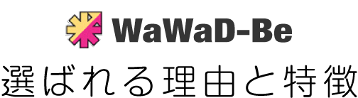 WaWaD-Be選ばれる理由と特徴