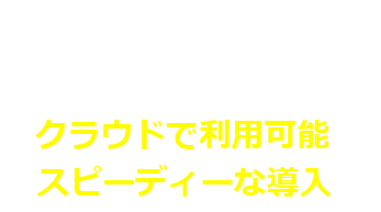 クラウドで利用可能スピーディい導入可能