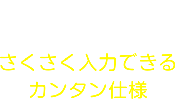 さくさく入力できるカンタン仕様