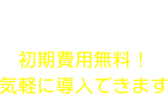 初期費用無料！気軽に導入できます